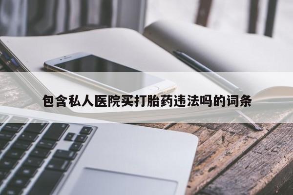 打胎药联系方式包含私人医院买打胎药违法吗的词条