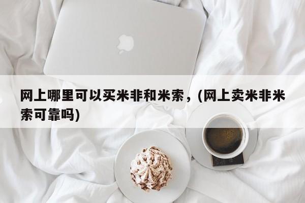 打胎药联系方式网上哪里可以买米非和米索，(网上卖米非米索可靠吗)