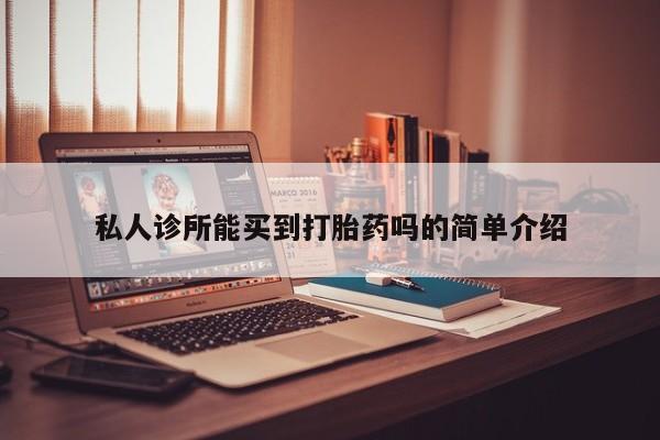 打胎药联系方式私人诊所能买到打胎药吗的简单介绍