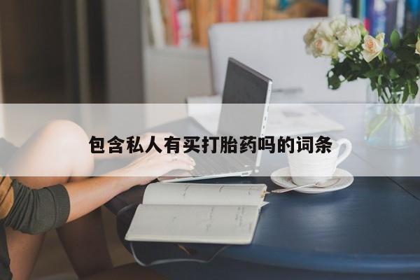 打胎药联系方式包含私人有买打胎药吗的词条