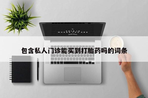 打胎药联系方式包含私人门诊能买到打胎药吗的词条