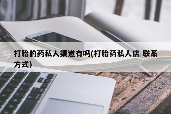打胎药联系方式打胎的药私人渠道有吗(打胎药私人店 联系方式)