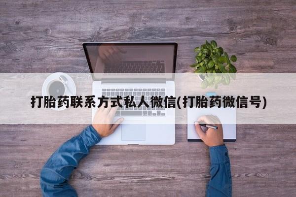 打胎药联系方式私人微信(打胎药微信号)