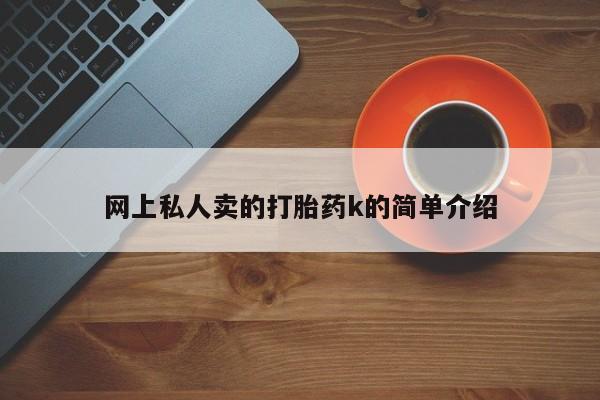 打胎药联系方式网上私人卖的打胎药k的简单介绍