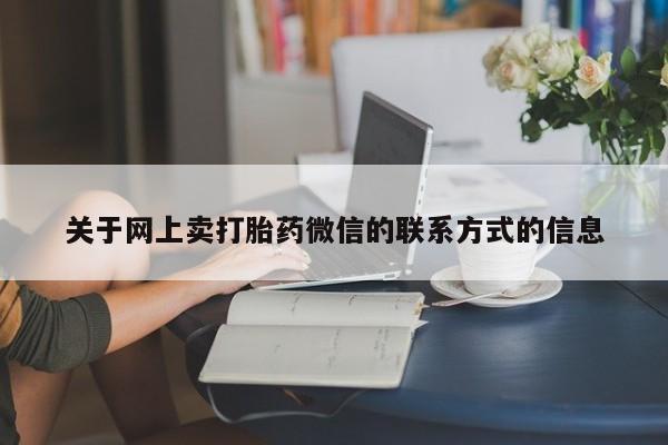 打胎药联系方式关于网上卖打胎药微信的联系方式的信息