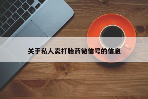 打胎药联系方式关于私人卖打胎药微信号的信息