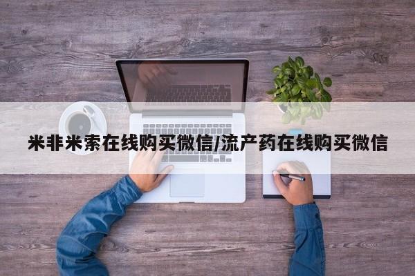 打胎药联系方式米非米索在线购买微信/流产药在线购买微信
