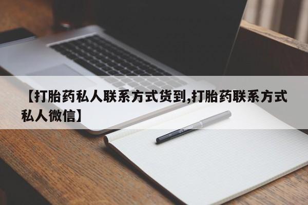 打胎药联系方式【打胎药私人联系方式货到,打胎药联系方式私人微信】