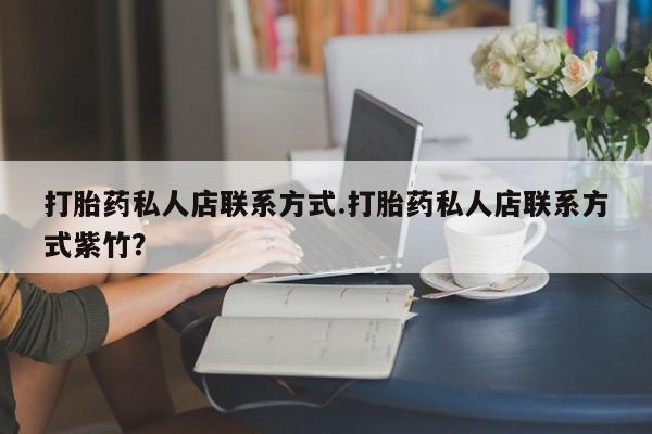 打胎药联系方式打胎药私人店联系方式.打胎药私人店联系方式紫竹？