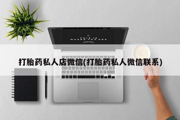 打胎药联系方式打胎药私人店微信(打胎药私人微信联系)