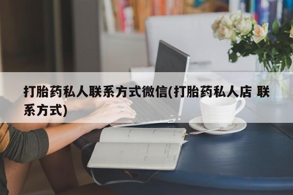 打胎药联系方式打胎药私人联系方式微信(打胎药私人店 联系方式)