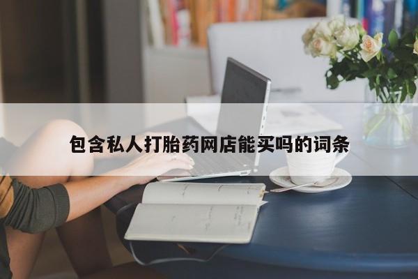 打胎药联系方式包含私人打胎药网店能买吗的词条