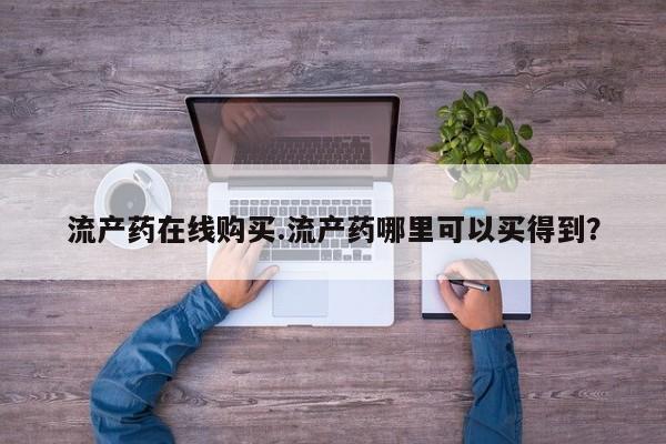 打胎药联系方式流产药在线购买.流产药哪里可以买得到？