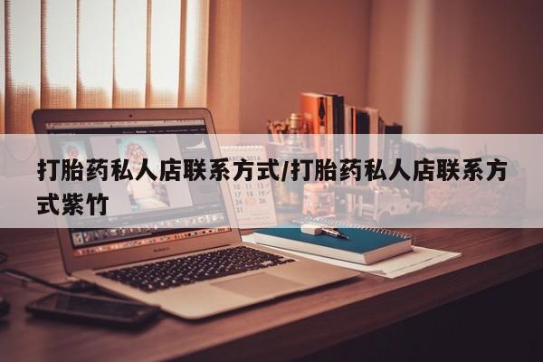打胎药联系方式打胎药私人店联系方式/打胎药私人店联系方式紫竹