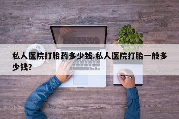 打胎药联系方式私人医院打胎药多少钱.私人医院打胎一般多少钱？