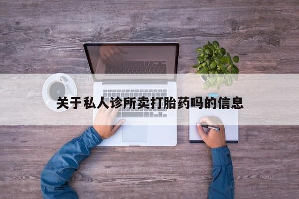 打胎药联系方式关于私人诊所卖打胎药吗的信息