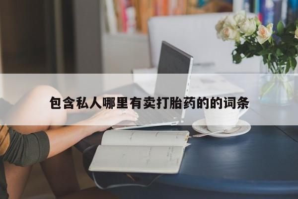 打胎药联系方式包含私人哪里有卖打胎药的的词条