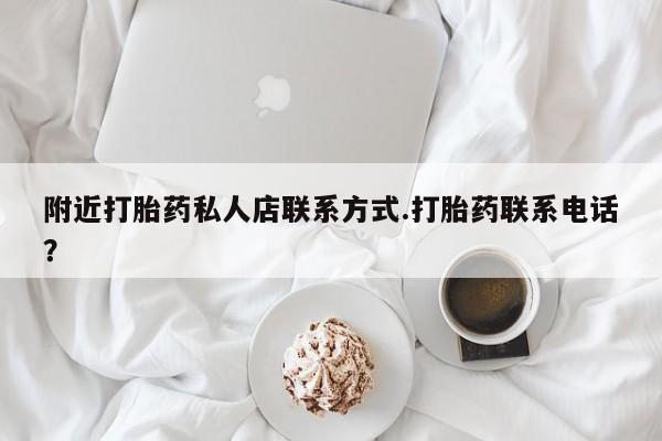 打胎药联系方式附近打胎药私人店联系方式.打胎药联系电话？