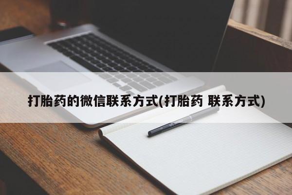 打胎药联系方式打胎药的微信联系方式(打胎药 联系方式)