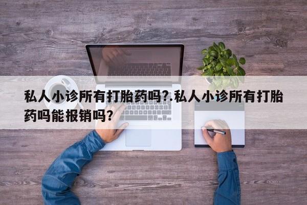 打胎药联系方式私人小诊所有打胎药吗?.私人小诊所有打胎药吗能报销吗？