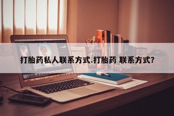 打胎药联系方式打胎药私人联系方式.打胎药 联系方式？