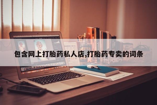 打胎药联系方式包含网上打胎药私人店,打胎药专卖的词条