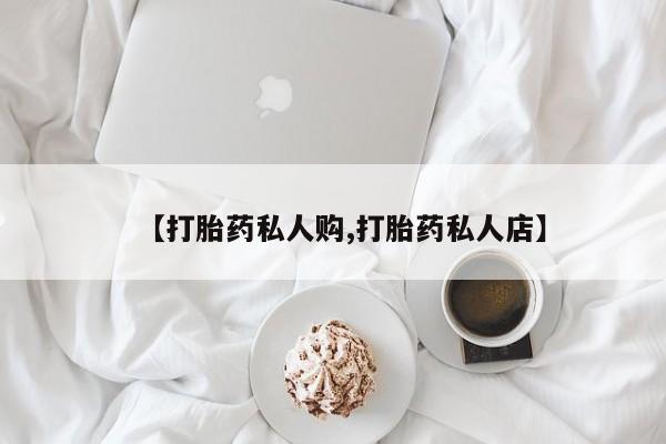 打胎药联系方式【打胎药私人购,打胎药私人店】