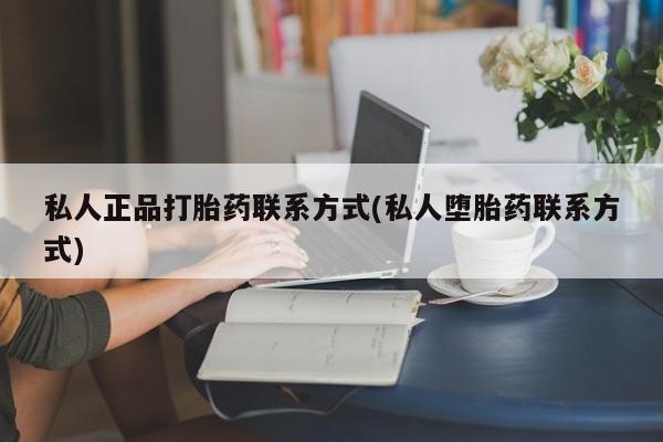 打胎药联系方式私人正品打胎药联系方式(私人堕胎药联系方式)