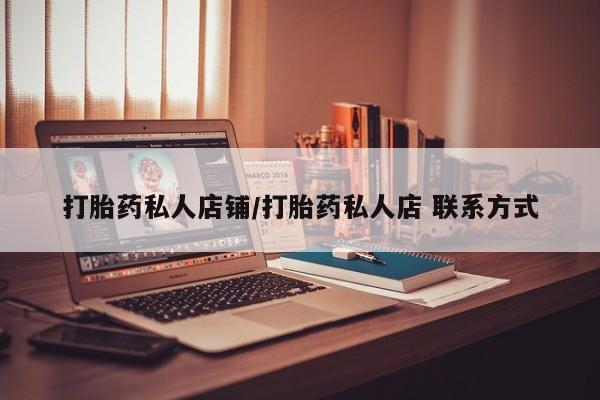打胎药联系方式打胎药私人店铺/打胎药私人店 联系方式